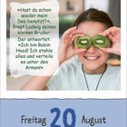 „Hast du schon wieder mein Deo benutzt?“, fragt Ludwig seinen kleinen Bruder. Antwort: „Ich bin Robin Hood! Freitag, 20 August." Ein Mädchen hält Kiwischeiben vor die Augen und lächelt.