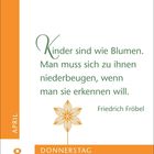 "Kinder sind wie Blumen. Man muss sich... erkennen will." Friedrich Fröbel. Datum: 8. April, Donnerstag. Zentrale Blume.