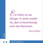 "Ein Fehler ist wie Dünger. Er stinkt zweifellos, aber er beschleunigt auch das Wachstum." – Denis Waitley. Links: 12 MAI MITTWOCH.