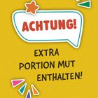 Text: "ACHTUNG! EXTRA PORTION MUT ENTHALTEN!" 
Illustration: Gelber Hintergrund, farbige Dreiecke, Sprechblase.