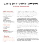 Für 2 Personen • 35 Min. Zubereitung • Pro Portion ca. 555 kcal, 35 g E, 21 g F, 60 g KH

Rezept für zarte Surf-&-Turf-Dim-Sum. Zutaten für die Teigtaschen sind getrocknete Shiitake, Garnelen, Schweinehack, und Gewürze. Die Sauce enthält Frühlingszwiebeln, Austernsauce und Chilipaste.