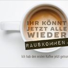 Text: "IHR KÖNNT JETZT ALLE WIEDER RAUSKOMMEN. Ich hab den ersten Kaffee jetzt getrunken." Eine Tasse Kaffee von oben.