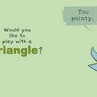 Text: „Would you like to play with a triangle?“ und „Too pointy.“ Illustration: Ein gelbes Küken, ein blaues Tier und ein grünes Dreieck.