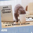 "Huch, ich glaube, mein Gehirn ist mir gerade in den Kaffee gefallen!" Kalenderblatt April, Katze mit Kopf in Kaffeetasse.