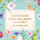 GLÜCK heißt HERZ über KOPF ins LEBEN zu stolpern! Bunte Blumen auf hellem Hintergrund.