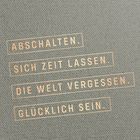 "ABSCHALTEN. SICH ZEIT LASSEN. DIE WELT VERGESSEN. GLÜCKLICH SEIN." Auf grauem, strukturiertem Hintergrund.