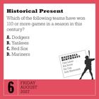 "Historical Present: Which teams have won 110+ games? A. Dodgers B. Yankees C. Red Sox D. Mariners. Baseball Birthdays, 6 August 2027."