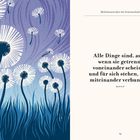 "Alle Dinge sind, auch wenn sie getrennt voneinander scheinen und für sich stehen, doch miteinander verbunden." Links Pusteblumen.