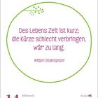 Zitat von William Shakespeare: "Des Lebens Zeit ist kurz; die Kürze schlecht verbringen, wär' zu lang." Datum: Mittwoch, 14. Juli.