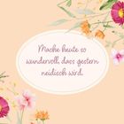 „Mache heute so wundervoll, dass gestern neidisch wird.“ Illustration mit Blumen-Design in Pastellfarben.