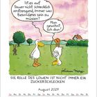 Zwei Enten unterhalten sich: „Ist es auf Dauer nicht schrecklich anstrengend, immer was Besonderes sein zu müssen?“ – „Man gewöhnt sich dran!“ Darunter steht: „DIE ROLLE DES LÖWEN IST NICHT IMMER EIN ZUCKERSCHLECKEN“. Kalender für August 2027.