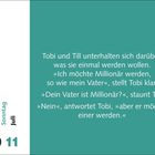 Samstag, Sonntag, Juli. 10, 11. Tobi und Till wollen Millionär werden. Tobi erklärt, sein Vater möchte auch einer werden.