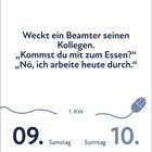 "Weckt ein Beamter seinen Kollegen. 'Kommst du mit zum Essen?' 'Nö, ich arbeite heute durch.' 1. KW, 09. Samstag, 10. Sonntag, Januar."