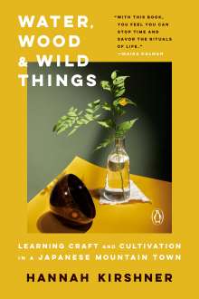Hannah Kirshner: Water, Wood, and Wild Things: Learning Craft and Cultivation in a Japanese Mountain Town, Buch