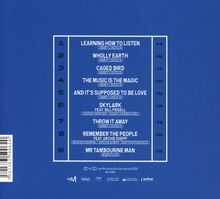 1. Learning How To Listen 6'18  
2. Wholly Earth 4'05  
3. Caged Bird 5'17  
4. The Music Is The Magic 6'24  
5. And It’s Supposed To Be Love 3'59  
6. Skylark Feat. Bill Frisell 3'39  
7. Throw It Away 4'19  
8. Remember The People Feat. Archie Shepp 4'34  
9. Mr Tambourine Man 6'00  