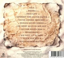 1. SALZ 2:45  
2. SHEERA 3:24  
3. DEIN GIFT 3:13  
4. GEWEINT VOR LAUTER GLÜCK 3:17  
5. UNTER UNSERN BRÜCKEN 3:30  
6. ZEUGEN NEUEN LEBENS 2:50  
7. DU REIßT ALLES IN MIR AUF 3:15  
8. ALS DER REGEN KAM 3:00  
9. TRÄNENMEER 4:29  
10. WIE WEIT IST ZU WEIT 3:28  
11. STÜCK FÜR STÜCK 3:11  
12. NOTHING ELSE MATTERS 3:24