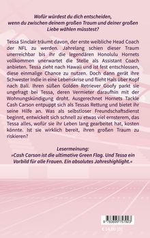 Wofür würdest du dich entscheiden, wenn du zwischen deinem großen Traum und deiner großen Liebe wählen müsstest? Text erzählt von Tessa Sinclair, die als Head Coach der NFL arbeitet und vor einer Entscheidung zwischen Traum und Liebe steht. Lesermeinung lobt Cash Carson und Tessa als Vorbilder. Hintergrund: rosa Feld mit Linien. Preis: € 14,00.