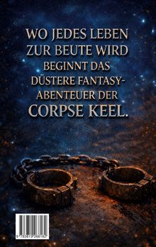 Texte: "WO JEDES LEBEN ZUR BEUTE WIRD BEGINNT DAS DÜSTERE FANTASY-ABENTEUER DER CORPSE KEEL." Bild: Zwei eiserne Fesseln.