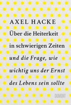 Axel Hacke: Über die Heiterkeit in schwierigen Zeiten und die Frage, wie wichtig uns der Ernst des Lebens sein sollte, Buch