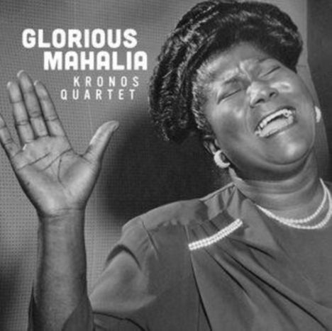 "GLORIOUS MAHALIA", "KRONOS QUARTET". Eine Frau singt mit erhobener Hand und geschlossenen Augen, in einem emotionalen Ausdruck.