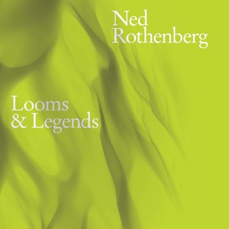 Ned Rothenberg (geb. 1956): Looms & Legends, CD