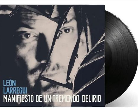 Text: "LÉON LARREGUI MANIFIESTO DE UN TREMENDO DELIRIO". Schwarz-weißes Porträt hinter zerbrochenem Glas, Schallplatte.