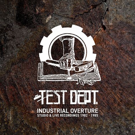 "TEST DEPT. INDUSTRIAL OVERTURE STUDIO & LIVE RECORDINGS 1982-1985." Logo: Arm mit Hammer in Zahnradsymbol. Hintergrund: rostig.