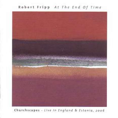 Robert Fripp: At The End Of Time: Churchscapes Live England &amp; Estonia 2006, CD