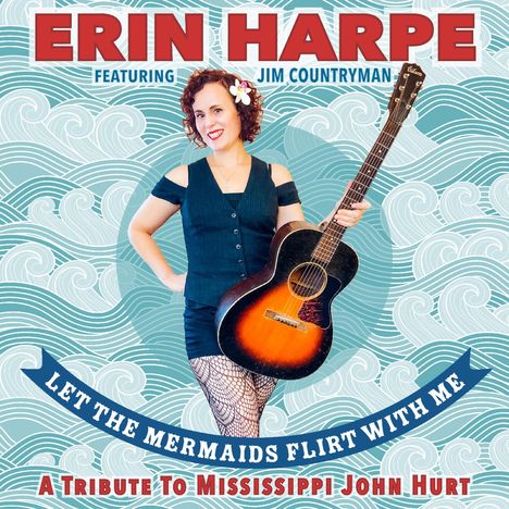 Text: "ERIN HARPE FEATURING JIM COUNTRYMAN. LET THE MERMAIDS FLIRT WITH ME. A Tribute to Mississippi John Hurt." Eine Frau mit Gitarre vor Wellenmuster.