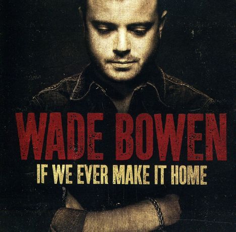 "Wade Bowen" und "If We Ever Make It Home" in großen Buchstaben. Ein Mann schaut nach unten, die Arme vor der Brust verschränkt.