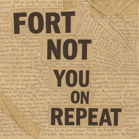 Große Buchstaben: "FORT NOT YOU ON REPEAT". Hintergrund mit handschriftlichem Text gefüllt. Beige und braune Töne.