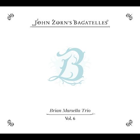 "John Zorn’s Bagatelles", "Brian Marsella Trio", "Vol. 6". Großes verziertes blasses "B" in der Mitte. Ornamente in Ecken.