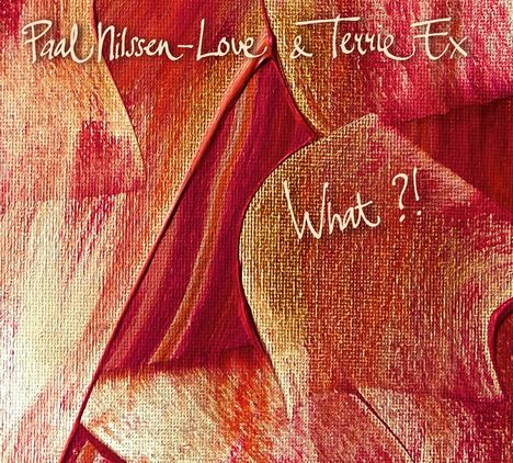 Der Text lautet: "Paal Nilssen-Love & Terrie Ex" und "What?!". Die Farben sind rot und gelb in einer abstrakten Malerei.