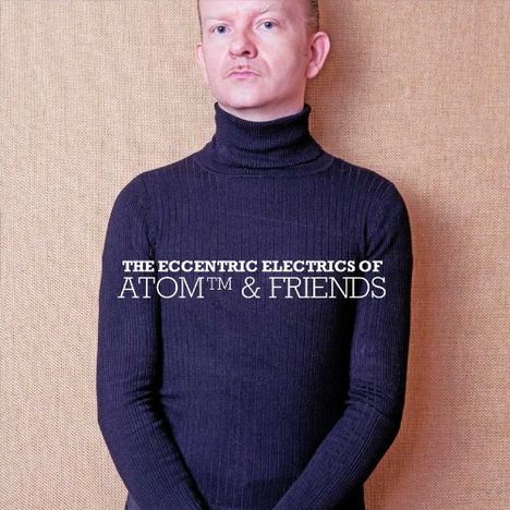 Atom: The Eccentric Electrics Of Atom TM &amp; Friends, CD