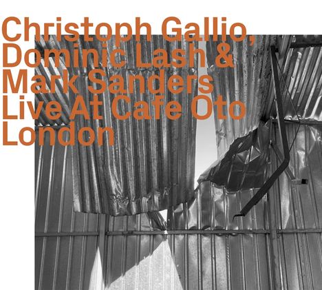 Christoph Gallio, Dominic Lash &amp; Mark Sanders: Live At Cafe Oto London, CD