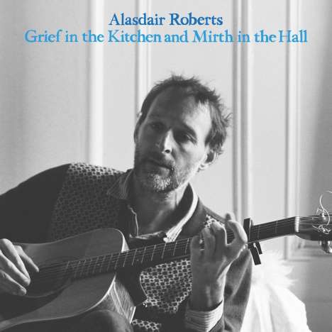 Alasdair Roberts (geb. 1977): Grief In The Kitchen And Mirth In The Hall, LP