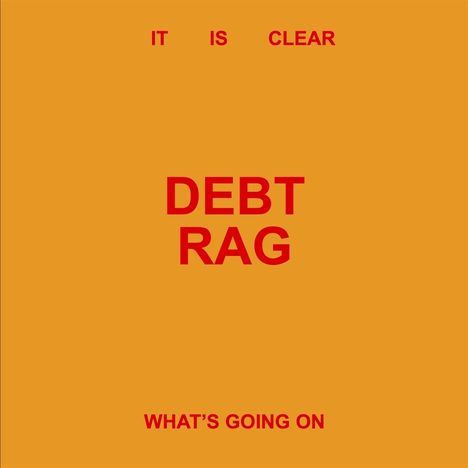 Oben: "IT IS CLEAR", Mitte: "DEBT RAG", unten: "WHAT'S GOING ON". Orange Hintergrund, rote Schrift.