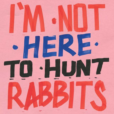 I'm Not Here To Hunt Rabbits (180g), LP