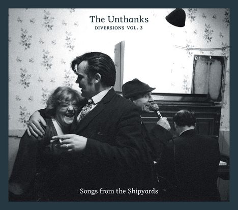 "The Unthanks: Diversions Vol. 3" oben, "Songs from the Shipyards" unten. Schwarz-weißes Foto von Menschen in fröhlicher Runde.