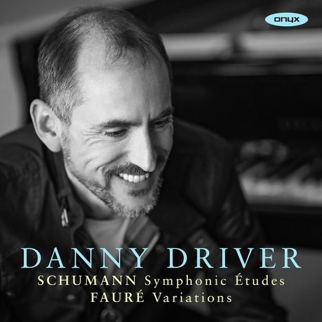 "Danny Driver, Schumann Symphonic Études, Fauré Variations." Ein lächelnder Mann sitzt vor einem Klavier. Logo "onyx".