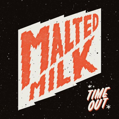 „MALTED MILK“ in großen, gezackten Buchstaben; „TIME OUT“ kleiner. Schwarzer Hintergrund mit weißen Sprenkeln.