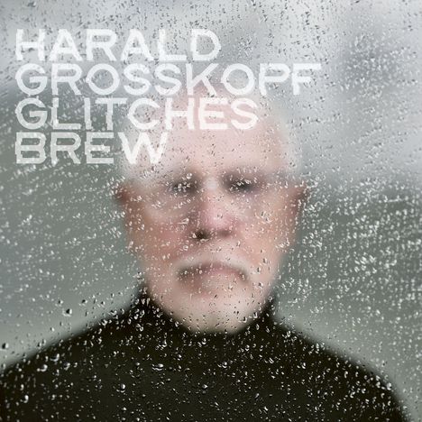 "Harald Grosskopf Glitches Brew" steht in großen, weißen Buchstaben. Dahinter unscharf ein Mann, sichtbar durch nasses Glas.