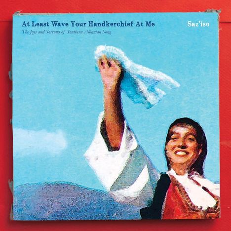 Saz'iso: At Least Wave Your Handkerchief At Me: The Joys And Sorrows Of Southern Albanian Song, CD