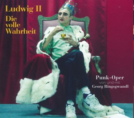 „Ludwig II - Die volle Wahrheit“; „Punk-Oper von und mit Georg Ringsgwandl“. Ein König auf einem Thron mit Krone und Mantel.