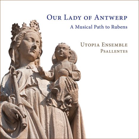 Text: "Our Lady of Antwerp: A Musical Path to Rubens. Utopia Ensemble Psallentes." Eine Statue der Madonna mit Kind.