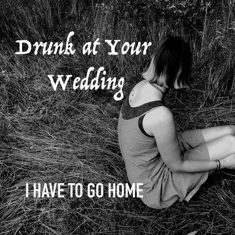 Drunk At Your Wedding: I Have To Go Home, CD