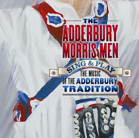 The Adderbury Morris Men: Sing &amp; Play The Music Of The Adderbury Tradition, CD