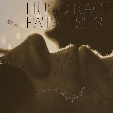 Texte: "HUGO RACE FATALISTS" und "I made it all up for you". Silhouette eines Gesichtes in sepia Tönen.