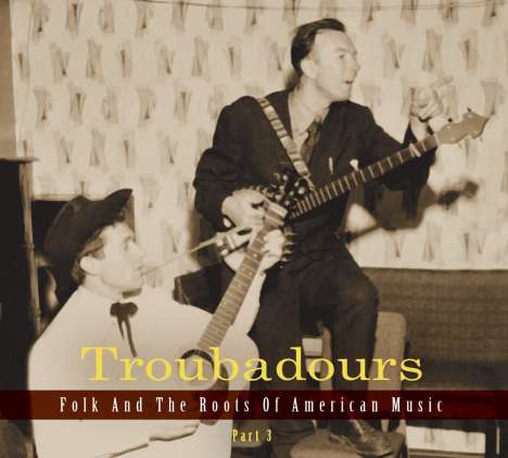 Troubadours - Folk And The Roots Of American Music, Part 3, 3 CDs