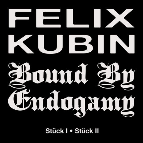 Text: "FELIX KUBIN", "Bound By Endogamy", "Stück I • Stück II".  
Weißer Text auf schwarzem Hintergrund.
